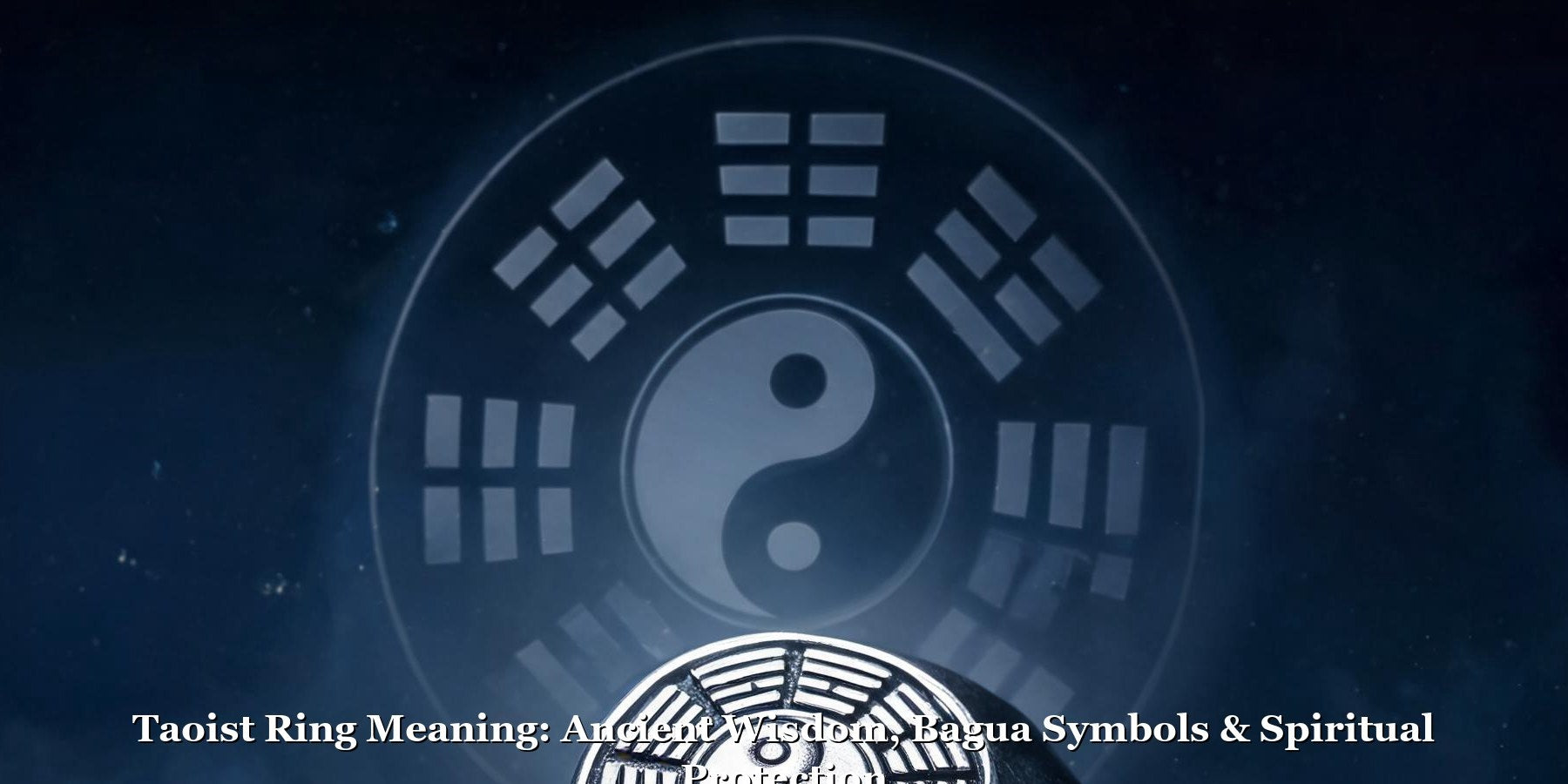 Taoist Ring Meaning: Ancient Wisdom, Bagua Symbols & Spiritual Protection